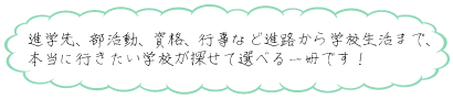 進学先、部活動、資格、行事など進路から学校生活まで 本当に行きたい学校が探せる！選べる！